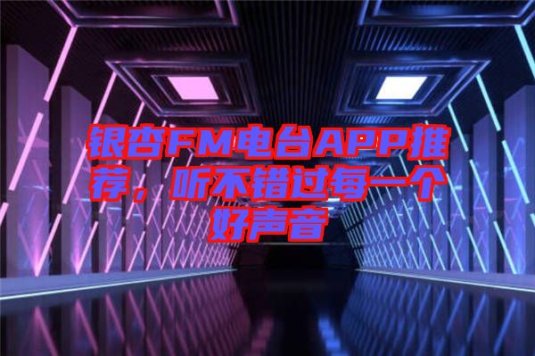 銀杏FM電臺APP推薦，聽不錯過每一個好聲音