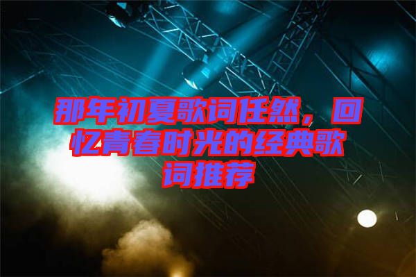 那年初夏歌詞任然，回憶青春時光的經典歌詞推薦