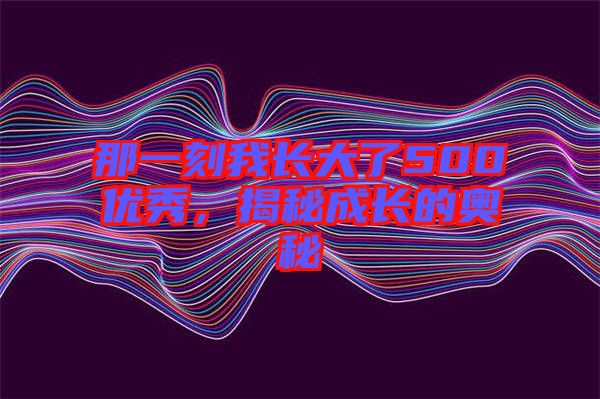 那一刻我長大了500優秀，揭秘成長的奧秘