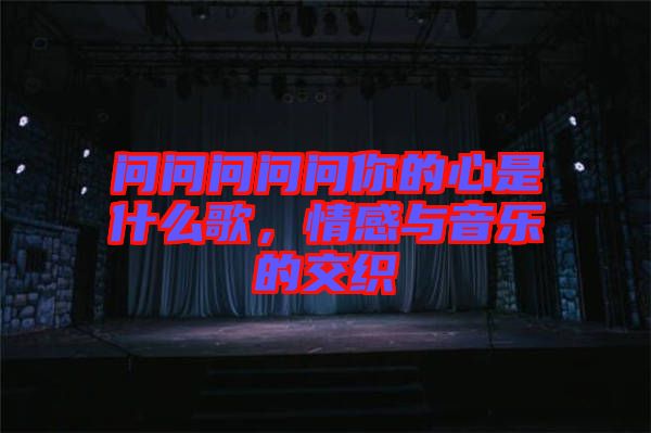 問問問問問你的心是什么歌，情感與音樂的交織