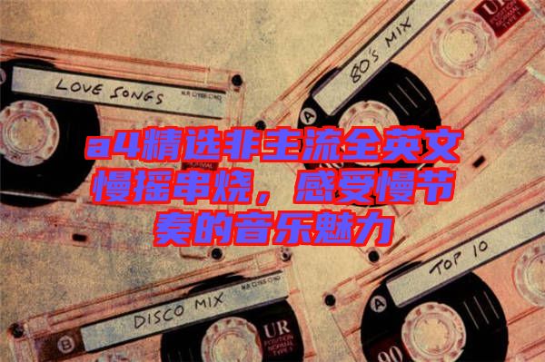 a4精選非主流全英文慢搖串燒，感受慢節(jié)奏的音樂(lè)魅力