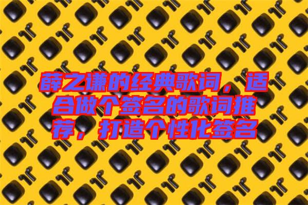 薛之謙的經典歌詞，適合做個簽名的歌詞推薦，打造個性化簽名