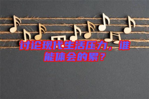 討論現代生活壓力，誰能體會的累？