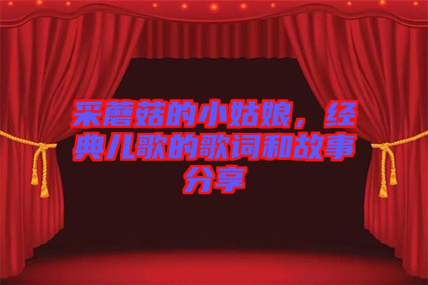 采蘑菇的小姑娘，經典兒歌的歌詞和故事分享