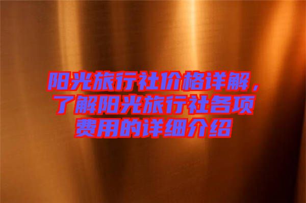 陽光旅行社價格詳解，了解陽光旅行社各項費用的詳細介紹