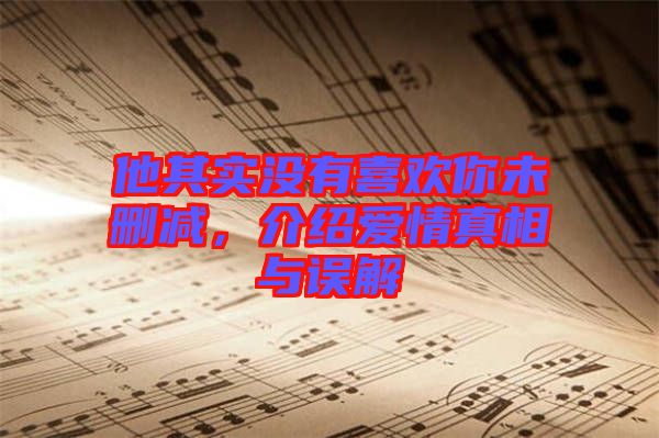 他其實沒有喜歡你未刪減，介紹愛情真相與誤解