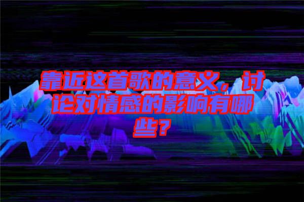 靠近這首歌的意義，討論對情感的影響有哪些？