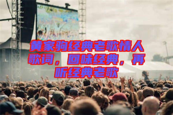 黃家駒經(jīng)典老歌情人歌詞，回味經(jīng)典，再聽經(jīng)典老歌