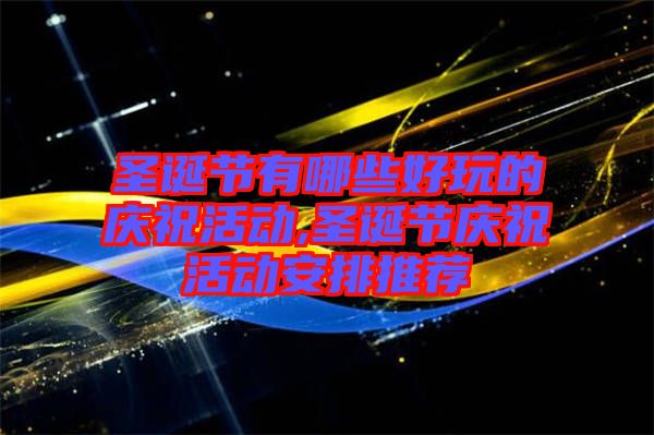 圣誕節有哪些好玩的慶?；顒?圣誕節慶祝活動安排推薦