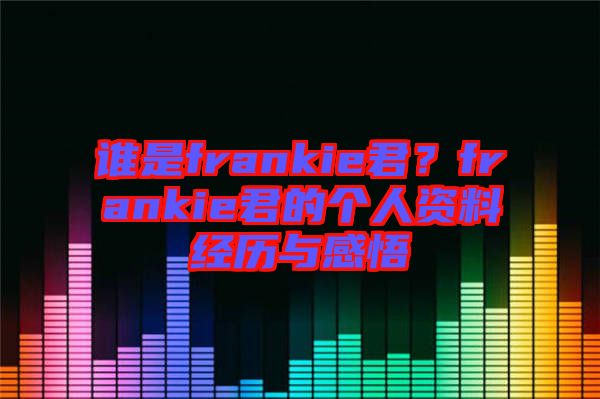 誰是frankie君？frankie君的個人資料經歷與感悟