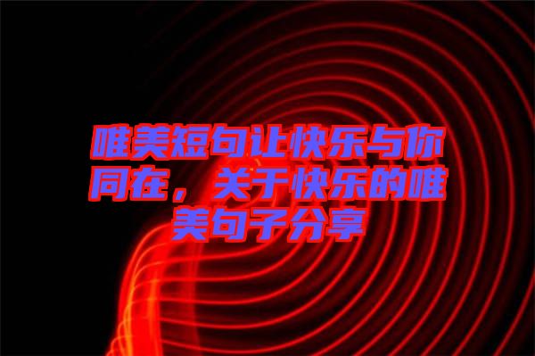 唯美短句讓快樂與你同在，關(guān)于快樂的唯美句子分享