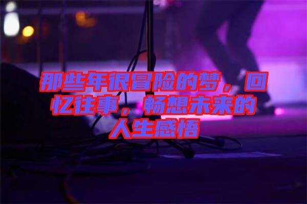 那些年很冒險(xiǎn)的夢，回憶往事，暢想未來的人生感悟