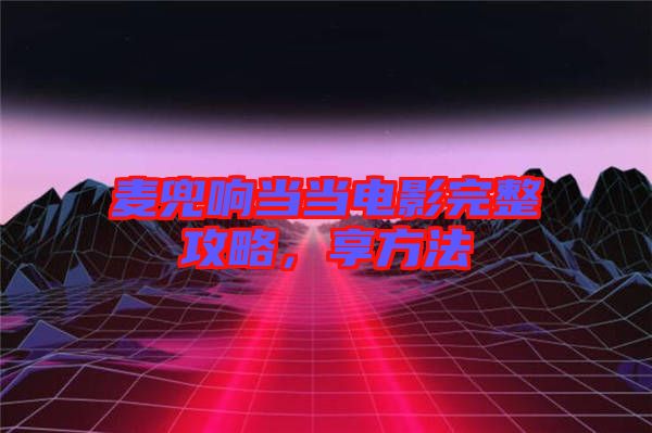 麥兜響當(dāng)當(dāng)電影完整攻略，享方法