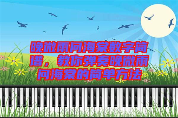 晚微雨問海棠數字簡譜，教你彈奏晚微雨問海棠的簡單方法