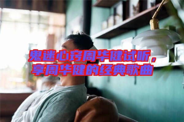 鬼迷心竅周華健試聽，享周華健的經典歌曲
