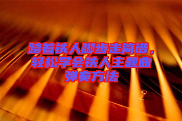 踏著鐵人腳步走簡(jiǎn)譜，輕松學(xué)會(huì)鐵人主題曲彈奏方法