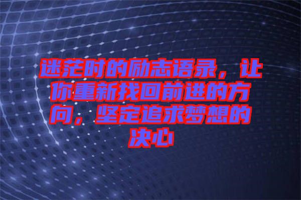 迷茫時的勵志語錄，讓你重新找回前進的方向，堅定追求夢想的決心
