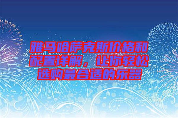 雅馬哈薩克斯價格和配置詳解，讓你輕松選購最合適的樂器