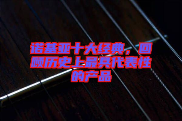 諾基亞十大經典，回顧歷史上最具代表性的產品