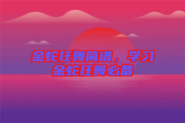 金蛇狂舞簡譜，學習金蛇狂舞必備