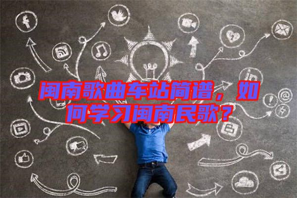 閩南歌曲車站簡譜，如何學習閩南民歌？