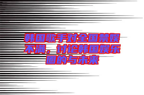 韓國歌手對全國禁娛不滿，討論韓國娛樂圈的與未來