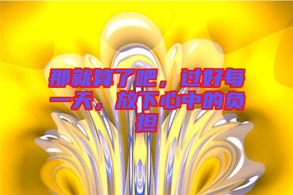 那就算了吧，過好每一天，放下心中的負擔