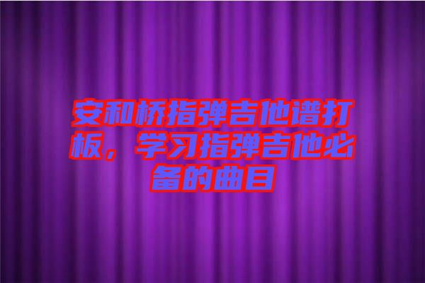 安和橋指彈吉他譜打板，學習指彈吉他必備的曲目