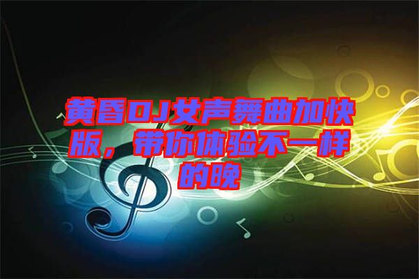 黃昏DJ女聲舞曲加快版，帶你體驗不一樣的晚