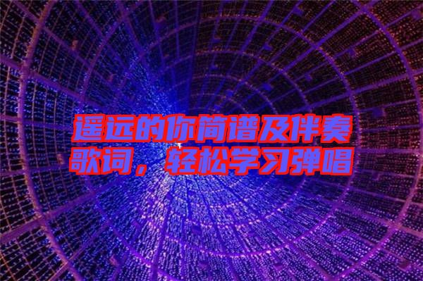 遙遠的你簡譜及伴奏歌詞，輕松學習彈唱