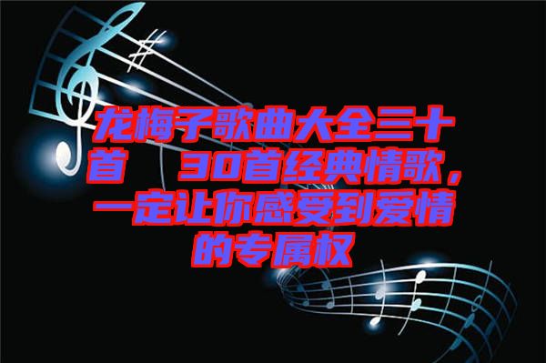 龍梅子歌曲大全三十首  30首經典情歌，一定讓你感受到愛情的專屬權