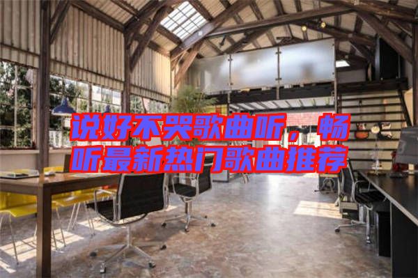 說好不哭歌曲聽，暢聽最新熱門歌曲推薦