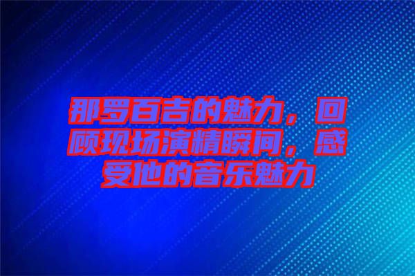 那羅百吉的魅力，回顧現場演精瞬間，感受他的音樂魅力