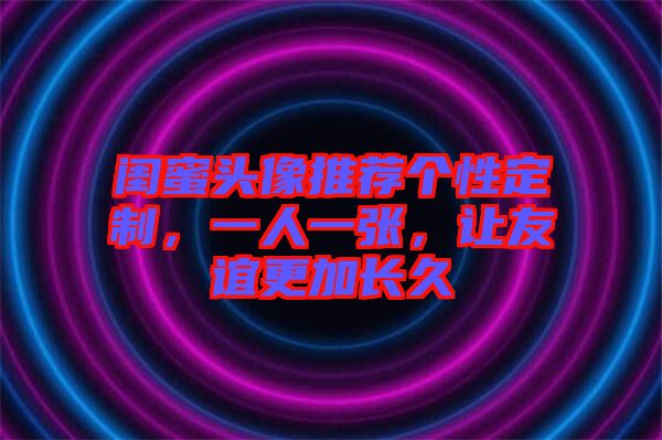 閨蜜頭像推薦個性定制，一人一張，讓友誼更加長久