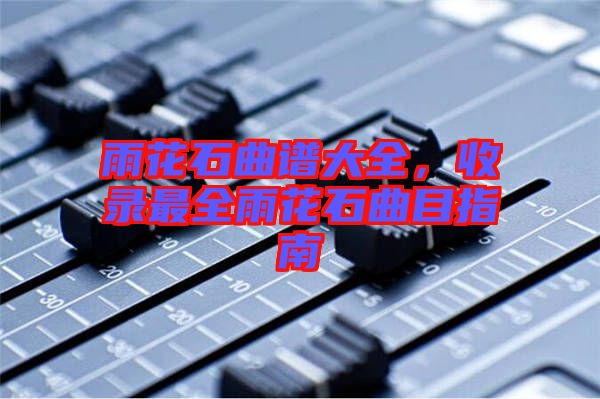 雨花石曲譜大全，收錄最全雨花石曲目指南