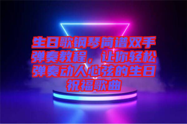 生日歌鋼琴簡譜雙手彈奏教程，讓你輕松彈奏動人心弦的生日祝福歌曲