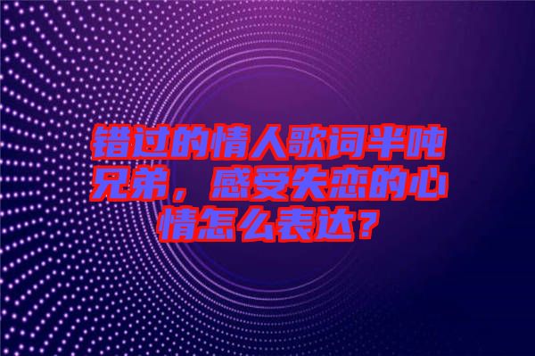 錯過的情人歌詞半噸兄弟，感受失戀的心情怎么表達？