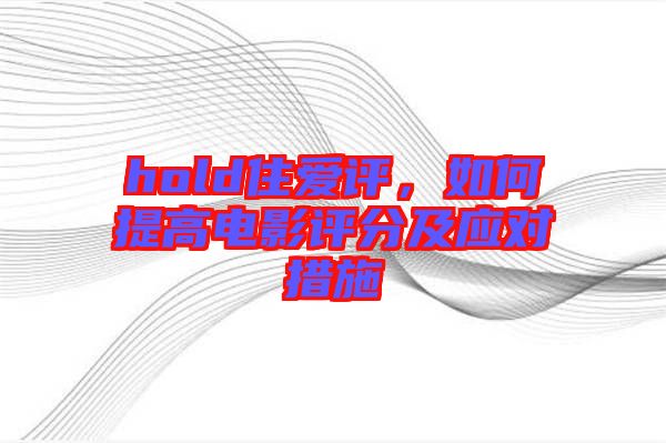hold住愛評(píng)，如何提高電影評(píng)分及應(yīng)對措施