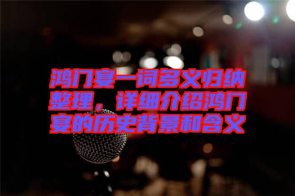 鴻門宴一詞多義歸納整理，詳細介紹鴻門宴的歷史背景和含義