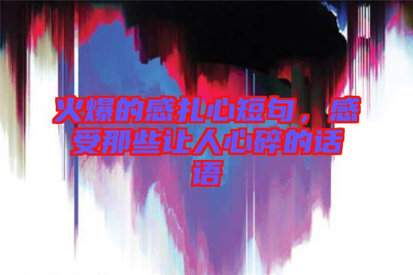 火爆的感扎心短句，感受那些讓人心碎的話語