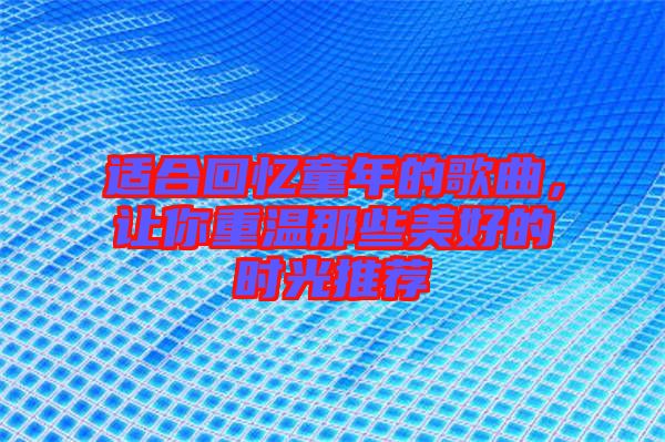 適合回憶童年的歌曲，讓你重溫那些美好的時光推薦
