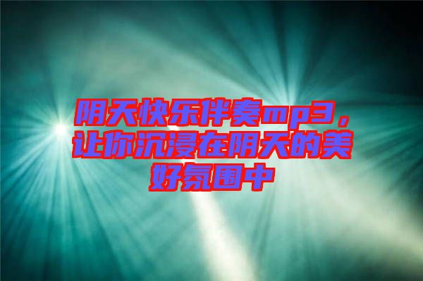 陰天快樂伴奏mp3，讓你沉浸在陰天的美好氛圍中