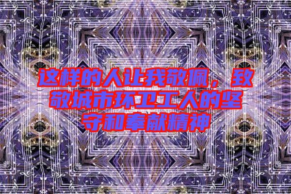 這樣的人讓我敬佩，致敬城市環衛工人的堅守和奉獻精神