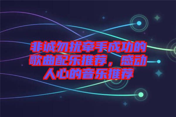 非誠勿擾牽手成功的歌曲配樂推薦，感動人心的音樂推薦