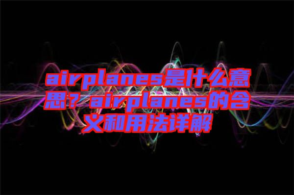 airplanes是什么意思？airplanes的含義和用法詳解