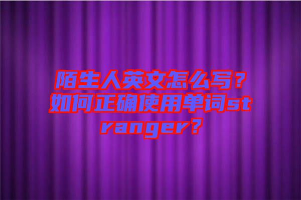 陌生人英文怎么寫？如何正確使用單詞stranger？