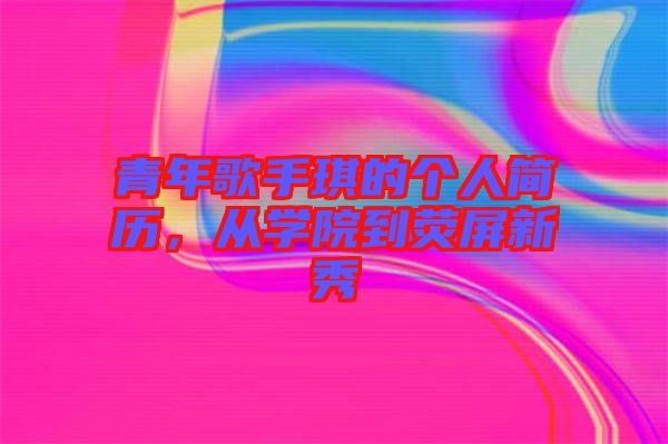 青年歌手琪的個(gè)人簡歷，從學(xué)院到熒屏新秀