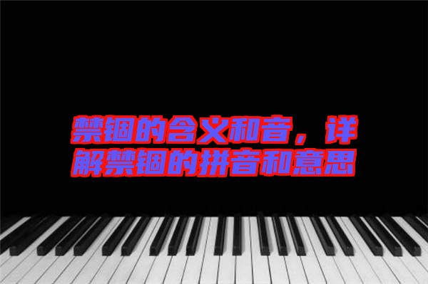 禁錮的含義和音，詳解禁錮的拼音和意思