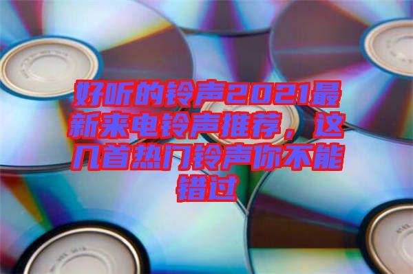 好聽的鈴聲2021最新來電鈴聲推薦，這幾首熱門鈴聲你不能錯過