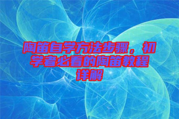 陶笛自學方法步驟，初學者必看的陶笛教程詳解
